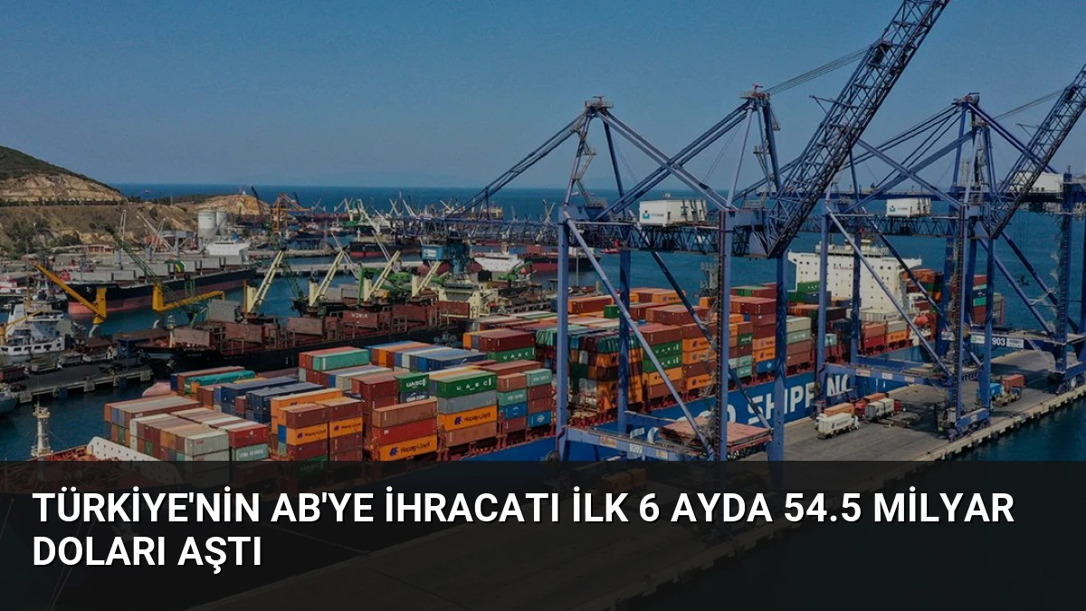 Türkiye’nin AB’ye İhracatı İlk 6 Ayda 54.5 Milyar Doları Aştı