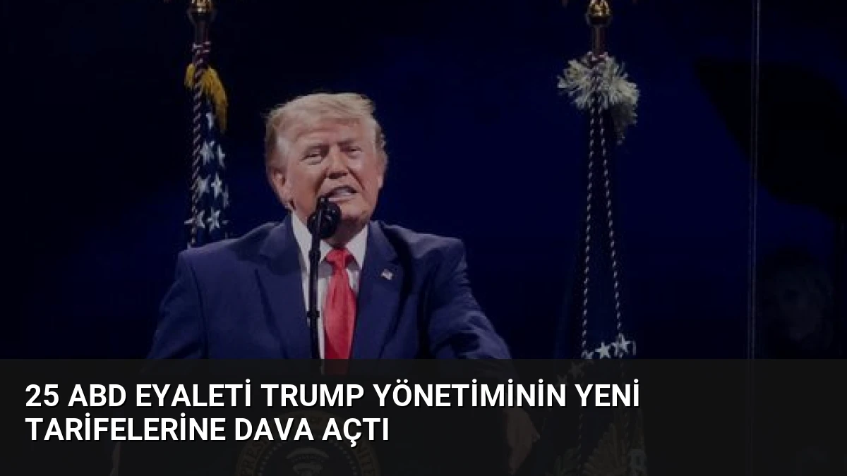 25 ABD Eyaleti Trump Yönetiminin Yeni Tarifelerine Dava Açtı