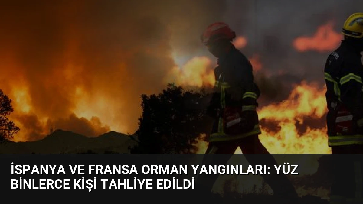 İspanya ve Fransa Orman Yangınları: Yüz Binlerce Kişi Tahliye Edildi