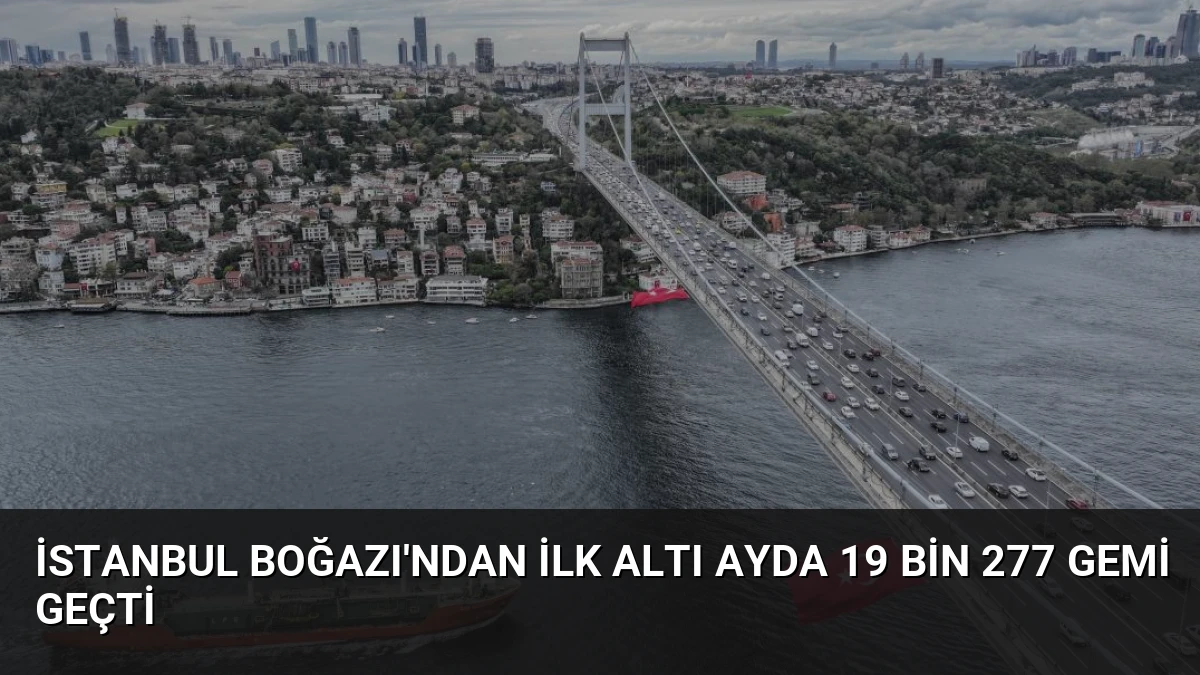 İstanbul Boğazı’ndan İlk Altı Ayda 19 Bin 277 Gemi Geçti