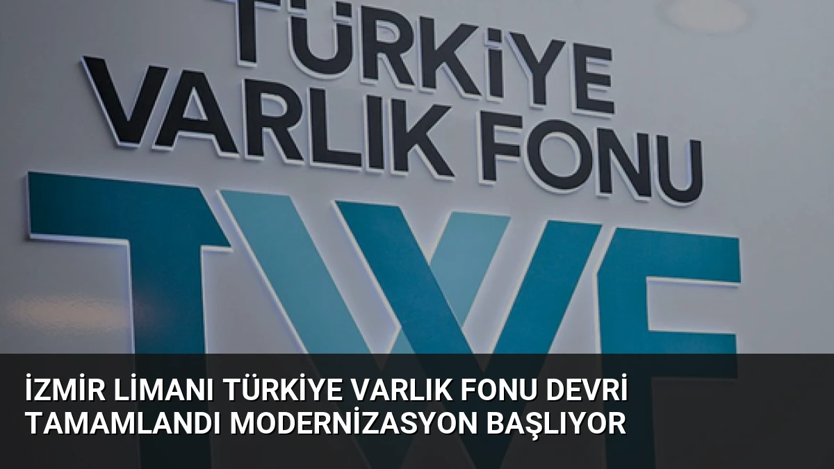 İzmir Limanı Türkiye Varlık Fonu Devri Tamamlandı Modernizasyon Başlıyor