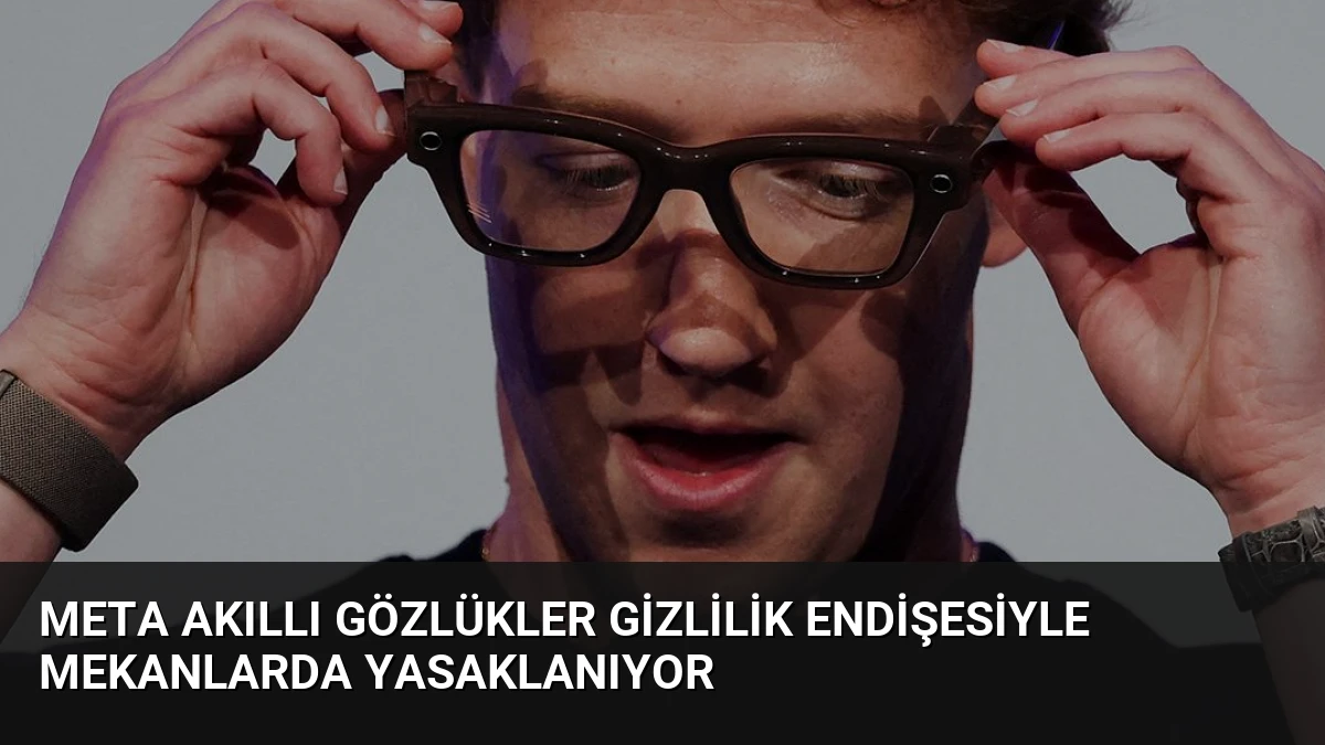 Meta Akıllı Gözlükler Gizlilik Endişesiyle Mekanlarda Yasaklanıyor