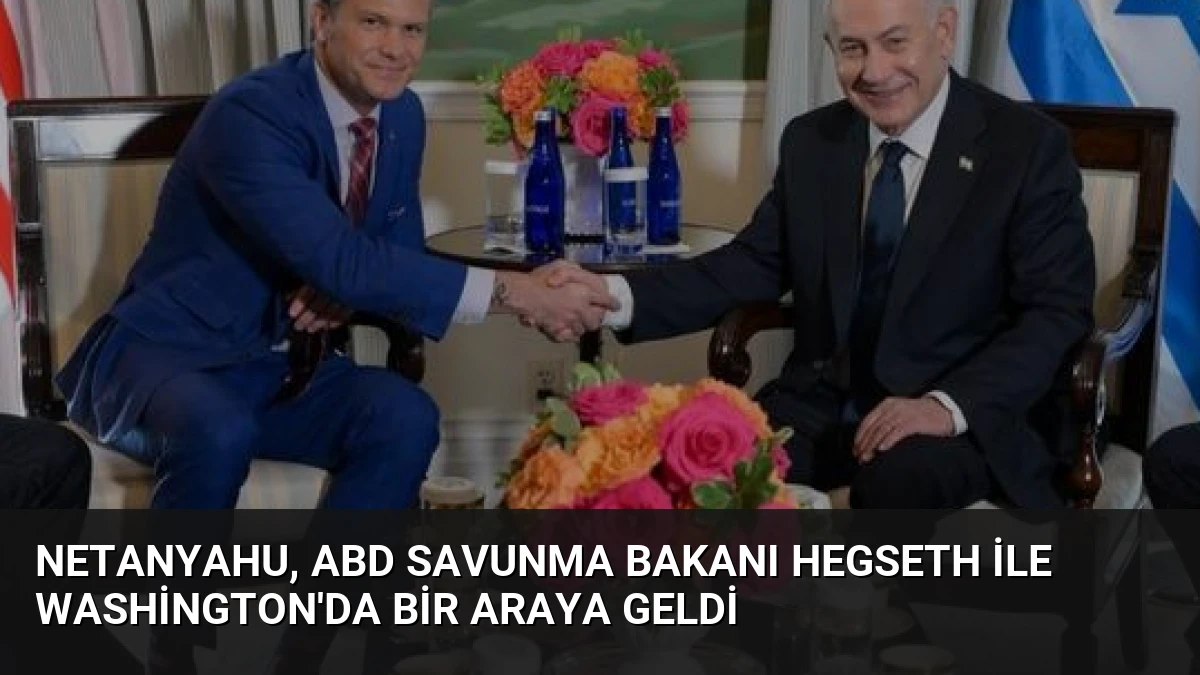 Netanyahu, ABD Savunma Bakanı Hegseth ile Washington’da Bir Araya Geldi