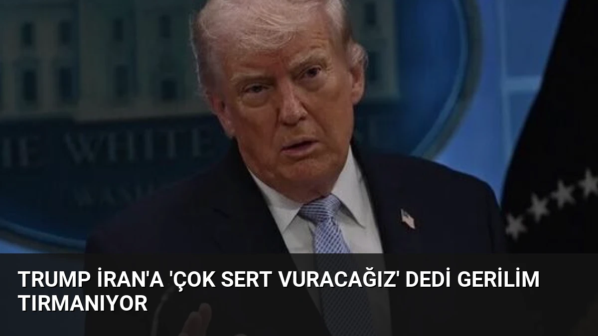Trump İran’a ‘Çok Sert Vuracağız’ Dedi Gerilim Tırmanıyor