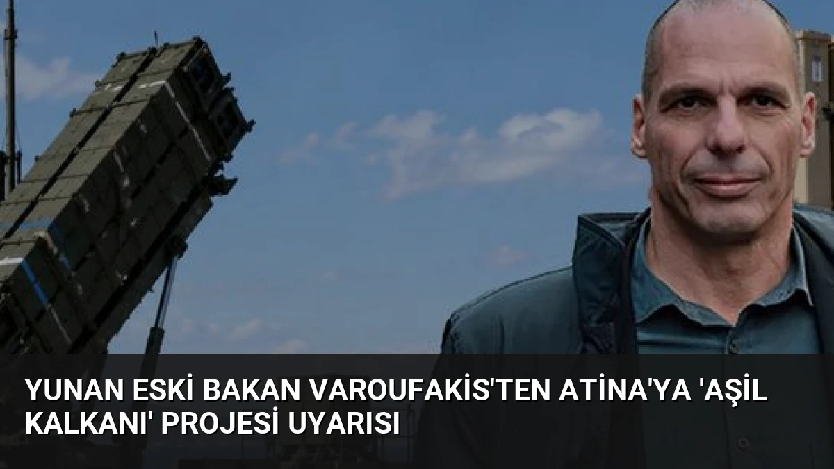 Yunan Eski Bakan Varoufakis’ten Atina’ya ‘Aşil Kalkanı’ Projesi Uyarısı