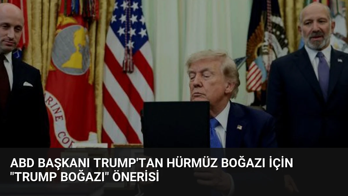 ABD Başkanı Trump’tan Hürmüz Boğazı İçin “Trump Boğazı” Önerisi