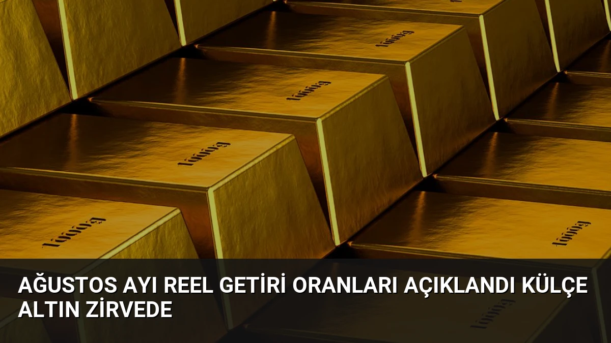 Ağustos Ayı Reel Getiri Oranları Açıklandı Külçe Altın Zirvede