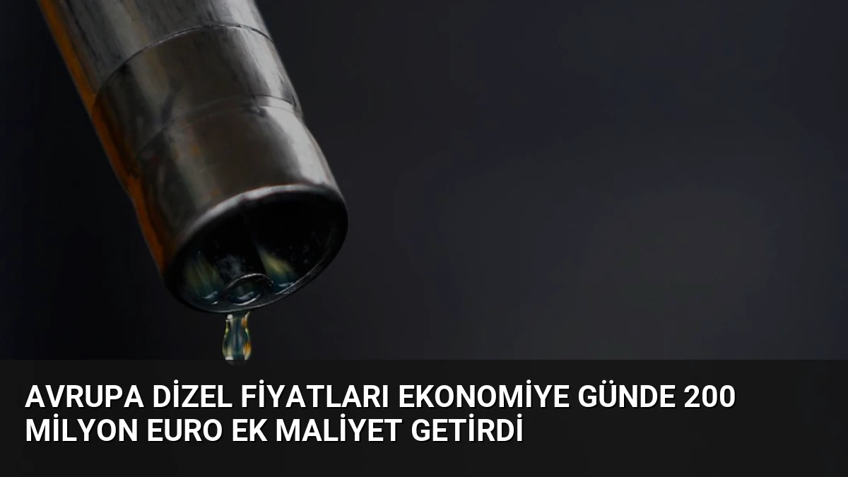 Avrupa Dizel Fiyatları Ekonomiye Günde 200 Milyon Euro Ek Maliyet Getirdi