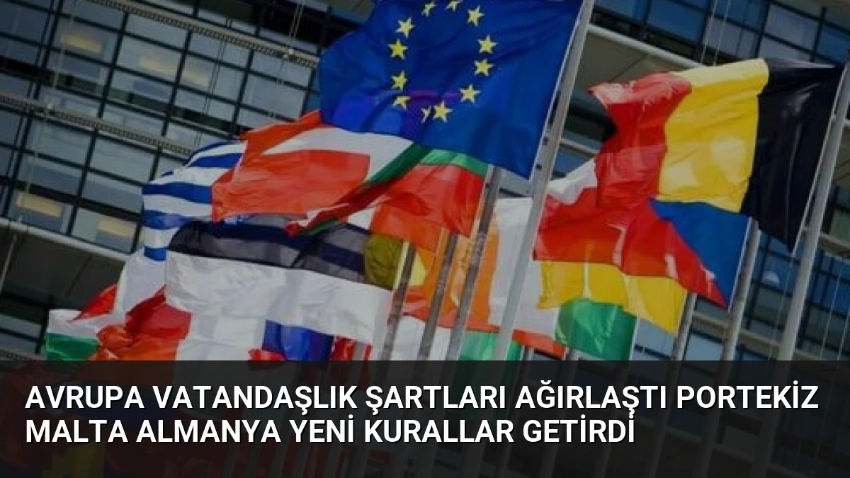 Avrupa Vatandaşlık Şartları Ağırlaştı Portekiz Malta Almanya Yeni Kurallar Getirdi