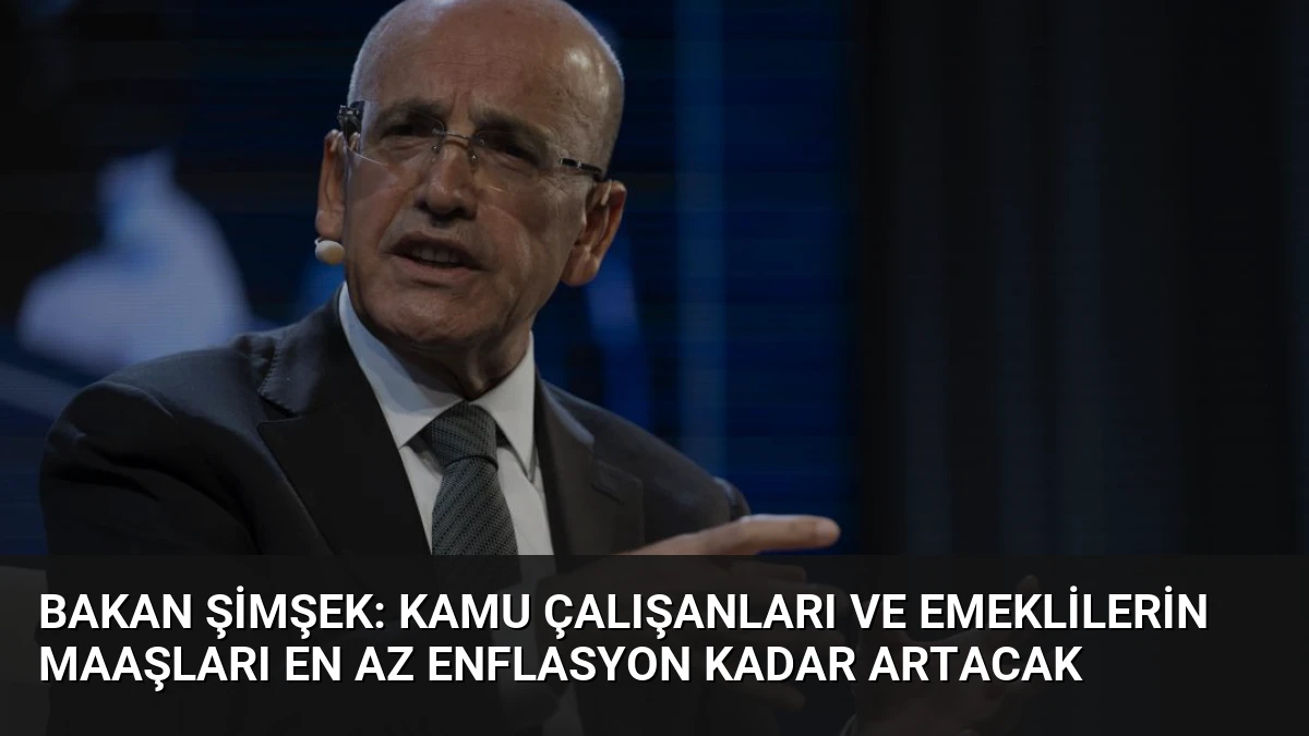 Bakan Şimşek: Kamu Çalışanları ve Emeklilerin Maaşları En Az Enflasyon Kadar Artacak