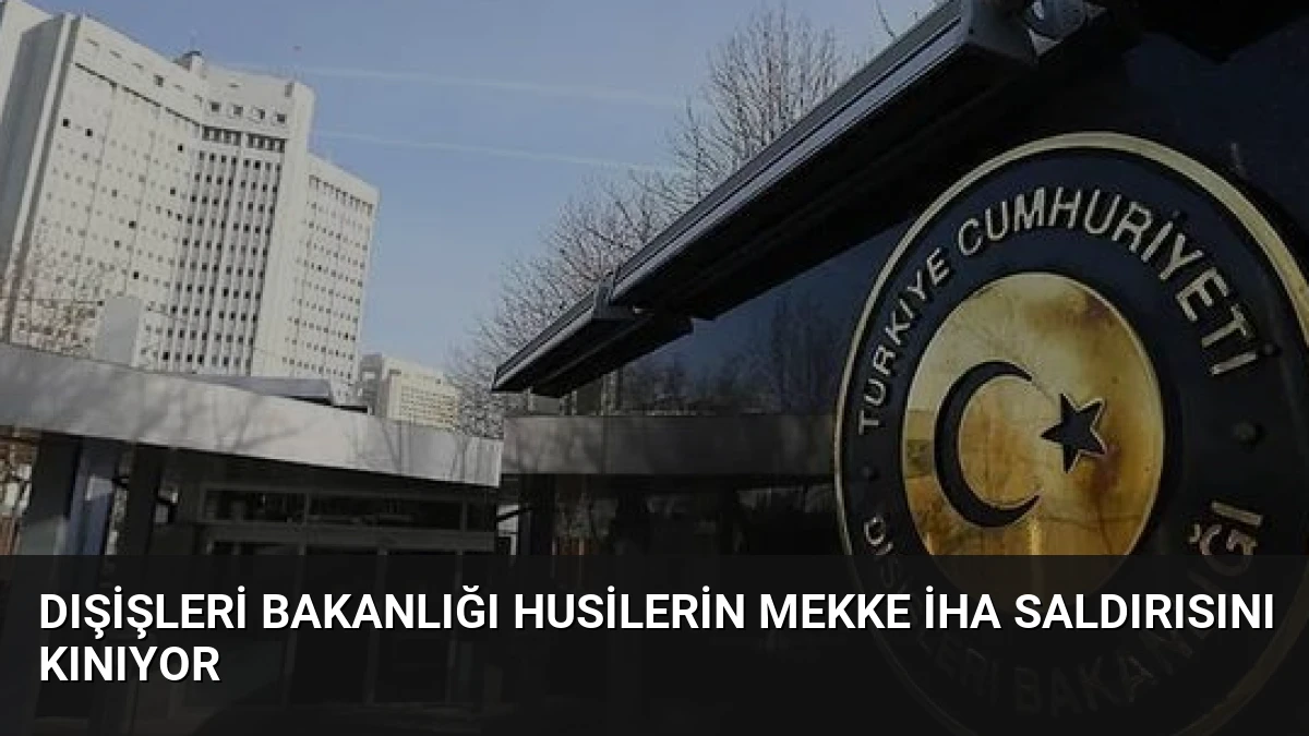 Dışişleri Bakanlığı Husilerin Mekke İHA Saldırısını Kınıyor