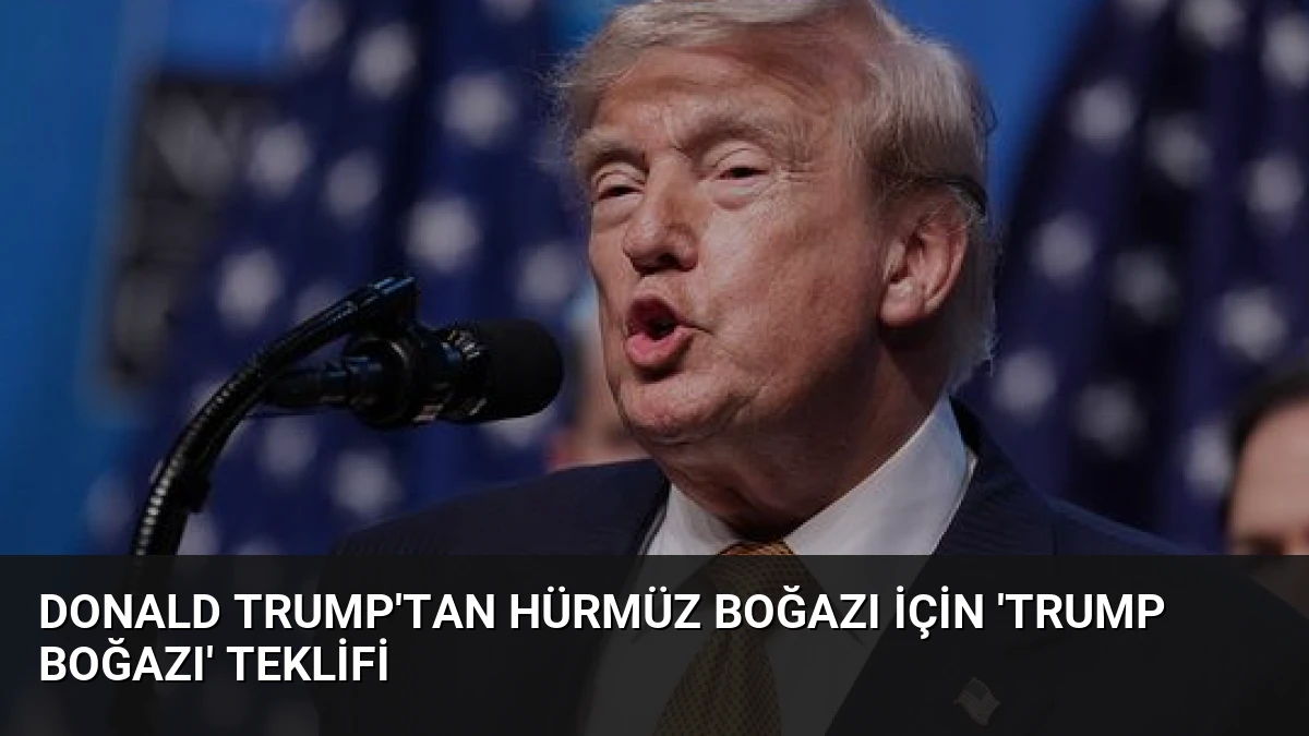Donald Trump’tan Hürmüz Boğazı İçin ‘Trump Boğazı’ Teklifi