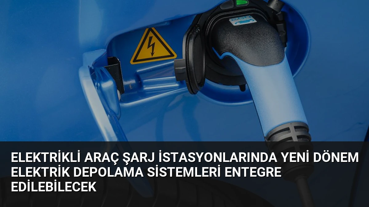 Elektrikli Araç Şarj İstasyonlarında Yeni Dönem Elektrik Depolama Sistemleri Entegre Edilebilecek