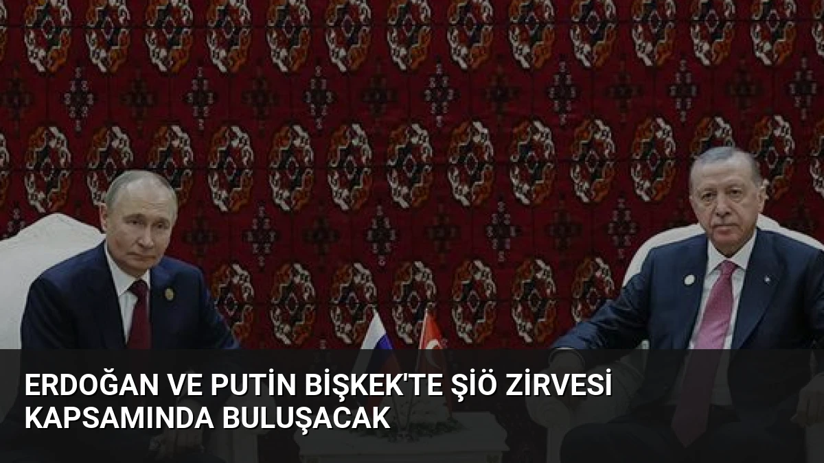 Erdoğan ve Putin Bişkek’te ŞİÖ Zirvesi Kapsamında Buluşacak