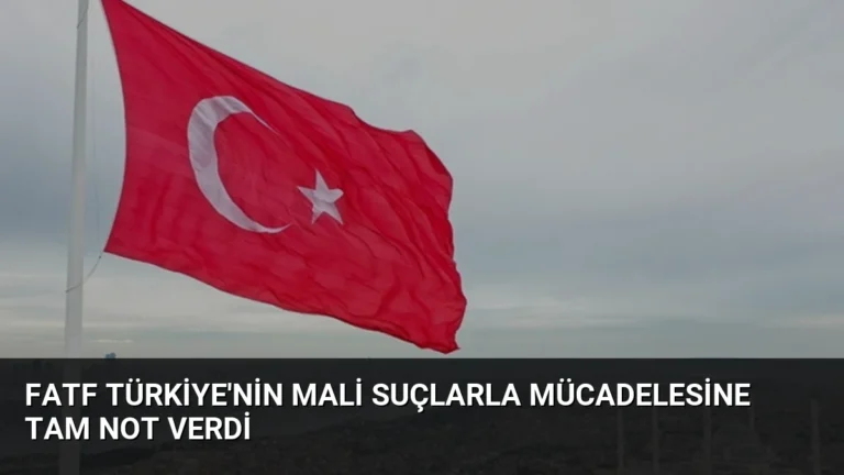 FATF Türkiye’nin Mali Suçlarla Mücadelesine Tam Not Verdi
