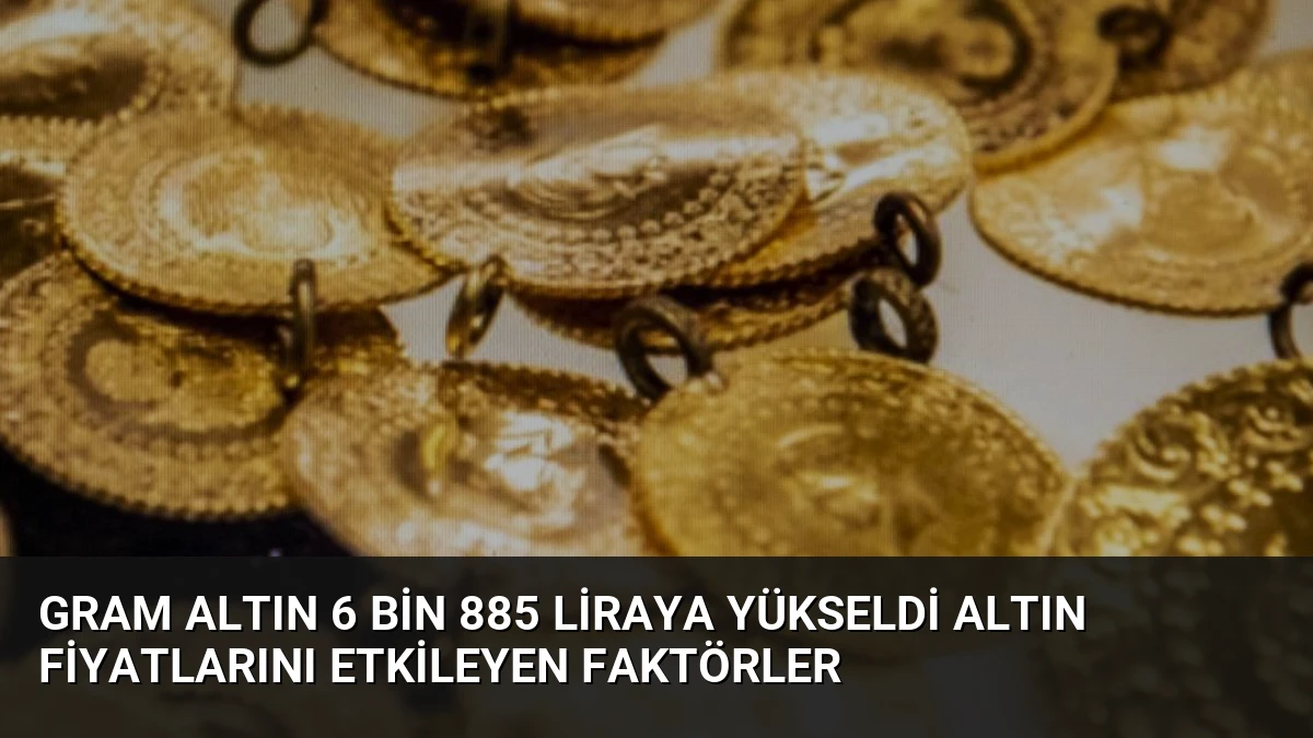 Gram Altın 6 Bin 885 Liraya Yükseldi Altın Fiyatlarını Etkileyen Faktörler