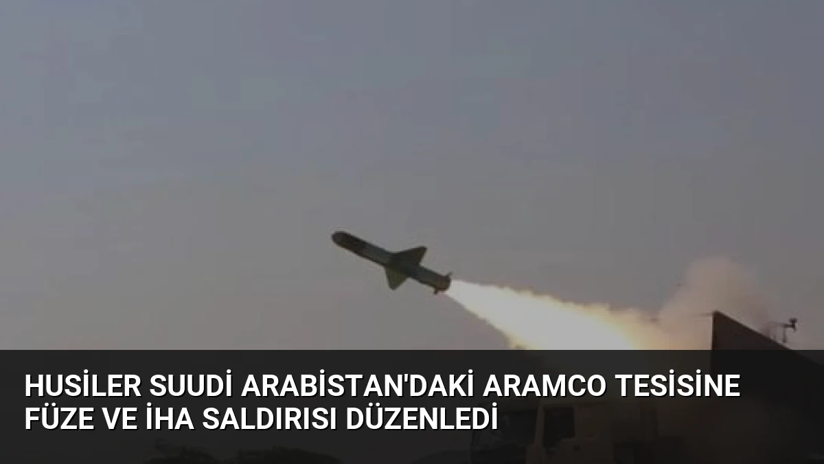 Husiler Suudi Arabistan’daki Aramco Tesisine Füze ve İHA Saldırısı Düzenledi