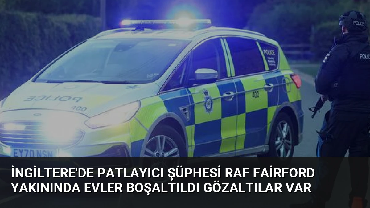 İngiltere’de Patlayıcı Şüphesi RAF Fairford Yakınında Evler Boşaltıldı Gözaltılar Var