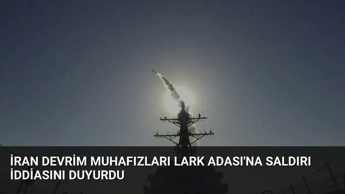 İran Devrim Muhafızları Lark Adası’na Saldırı İddiasını Duyurdu