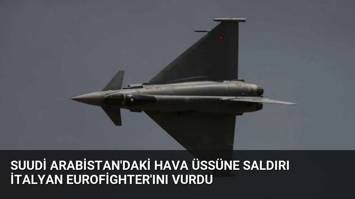 Suudi Arabistan’daki Hava Üssüne Saldırı İtalyan Eurofighter’ını Vurdu