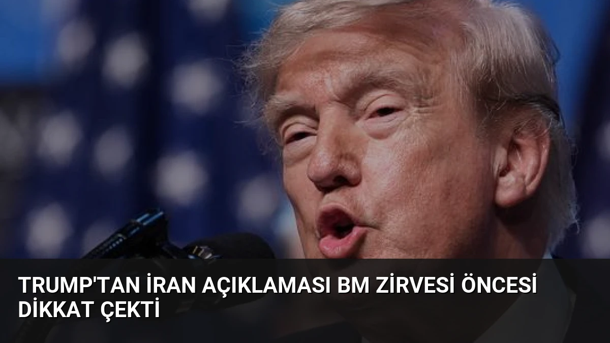 Trump’tan İran Açıklaması BM Zirvesi Öncesi Dikkat Çekti