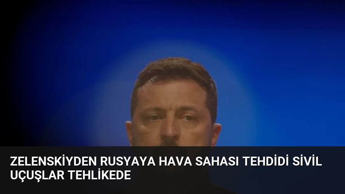 Zelenskiyden Rusyaya Hava Sahası Tehdidi Sivil Uçuşlar Tehlikede