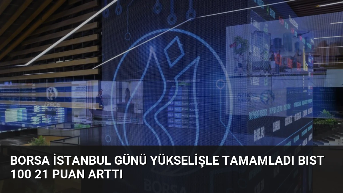 Borsa İstanbul Günü Yükselişle Tamamladı BIST 100 21 Puan Arttı