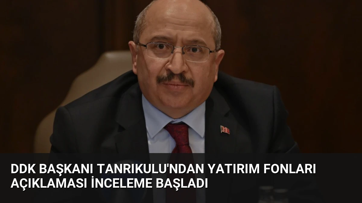 DDK Başkanı Tanrıkulu’ndan Yatırım Fonları Açıklaması İnceleme Başladı