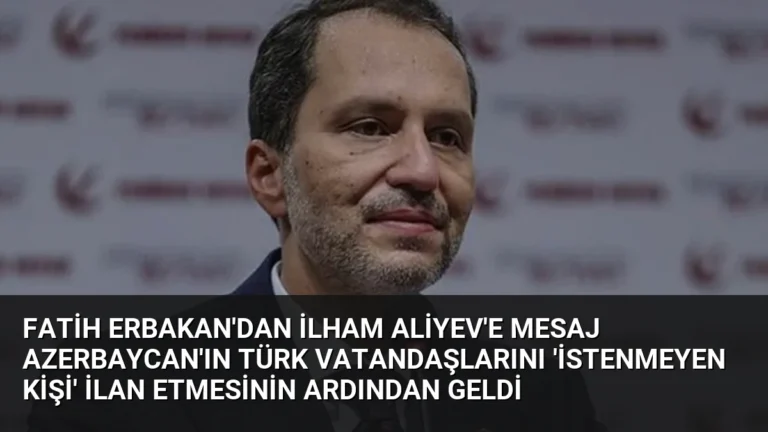 Fatih Erbakan’dan İlham Aliyev’e Mesaj Azerbaycan’ın Türk Vatandaşlarını ‘İstenmeyen Kişi’ İlan Etmesinin Ardından Geldi
