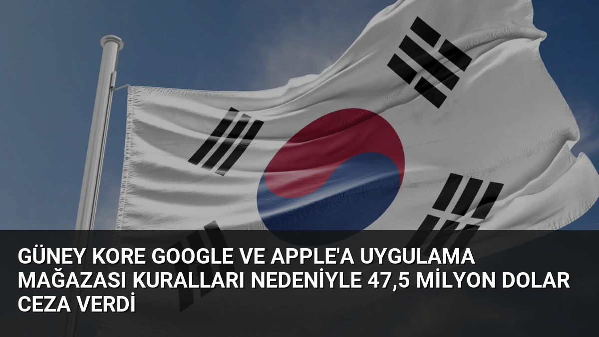 Güney Kore Google ve Apple’a Uygulama Mağazası Kuralları Nedeniyle 47,5 Milyon Dolar Ceza Verdi