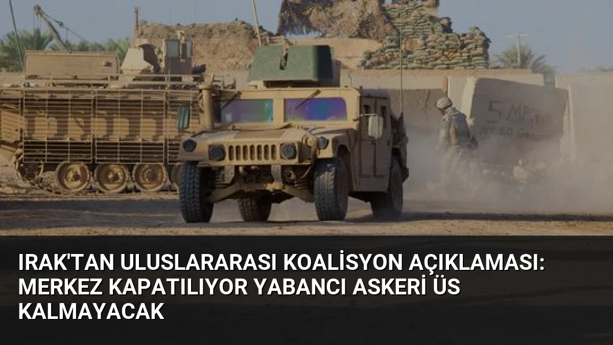 Irak’tan Uluslararası Koalisyon Açıklaması: Merkez Kapatılıyor Yabancı Askeri Üs Kalmayacak