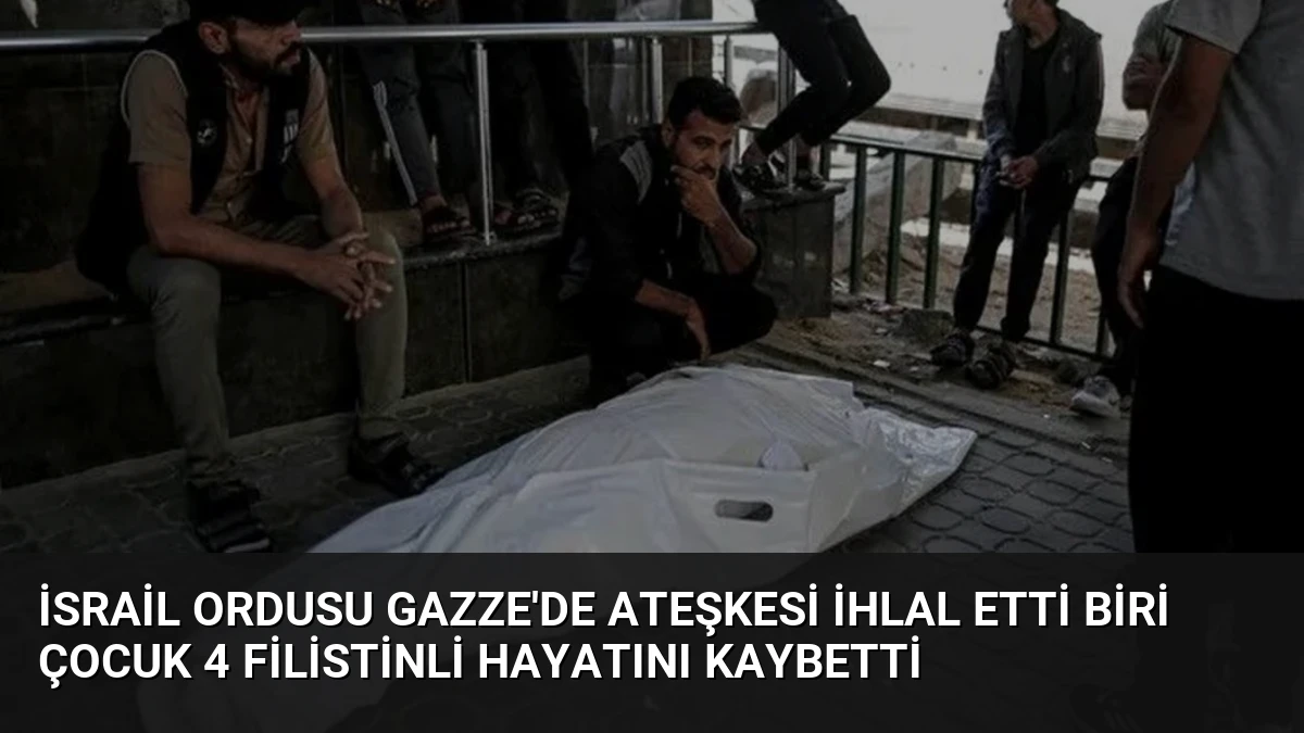 İsrail Ordusu Gazze’de Ateşkesi İhlal Etti Biri Çocuk 4 Filistinli Hayatını Kaybetti