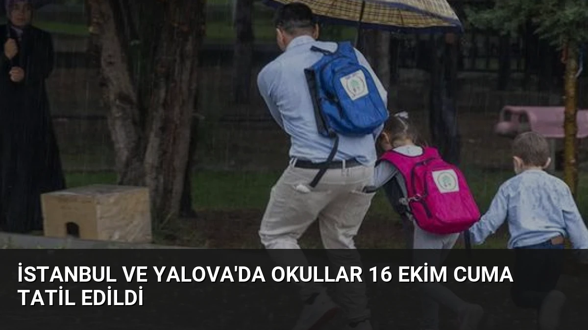 İstanbul ve Yalova’da Okullar 16 Ekim Cuma Tatil Edildi