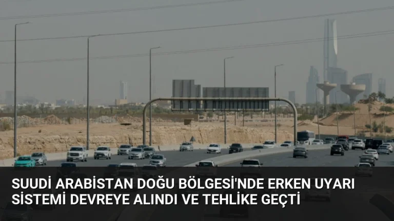 Suudi Arabistan Doğu Bölgesi’nde Erken Uyarı Sistemi Devreye Alındı ve Tehlike Geçti