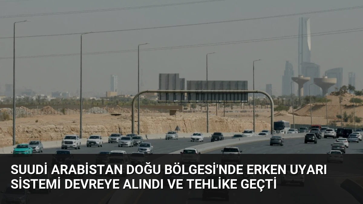 Suudi Arabistan Doğu Bölgesi’nde Erken Uyarı Sistemi Devreye Alındı ve Tehlike Geçti