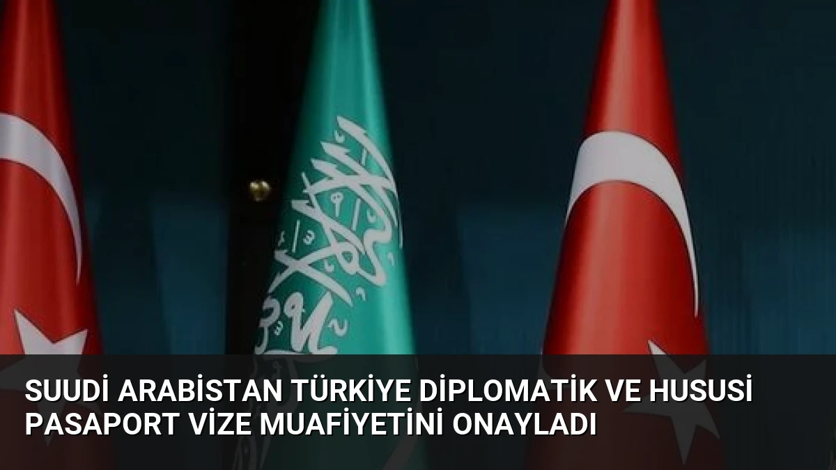 Suudi Arabistan Türkiye Diplomatik ve Hususi Pasaport Vize Muafiyetini Onayladı