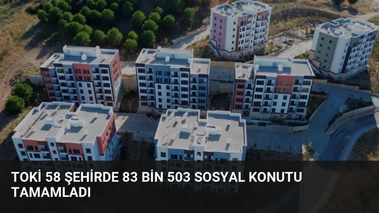 TOKİ 58 Şehirde 83 Bin 503 Sosyal Konutu Tamamladı