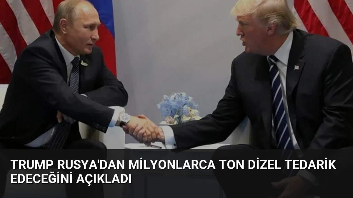 Trump Rusya’dan Milyonlarca Ton Dizel Tedarik Edeceğini Açıkladı