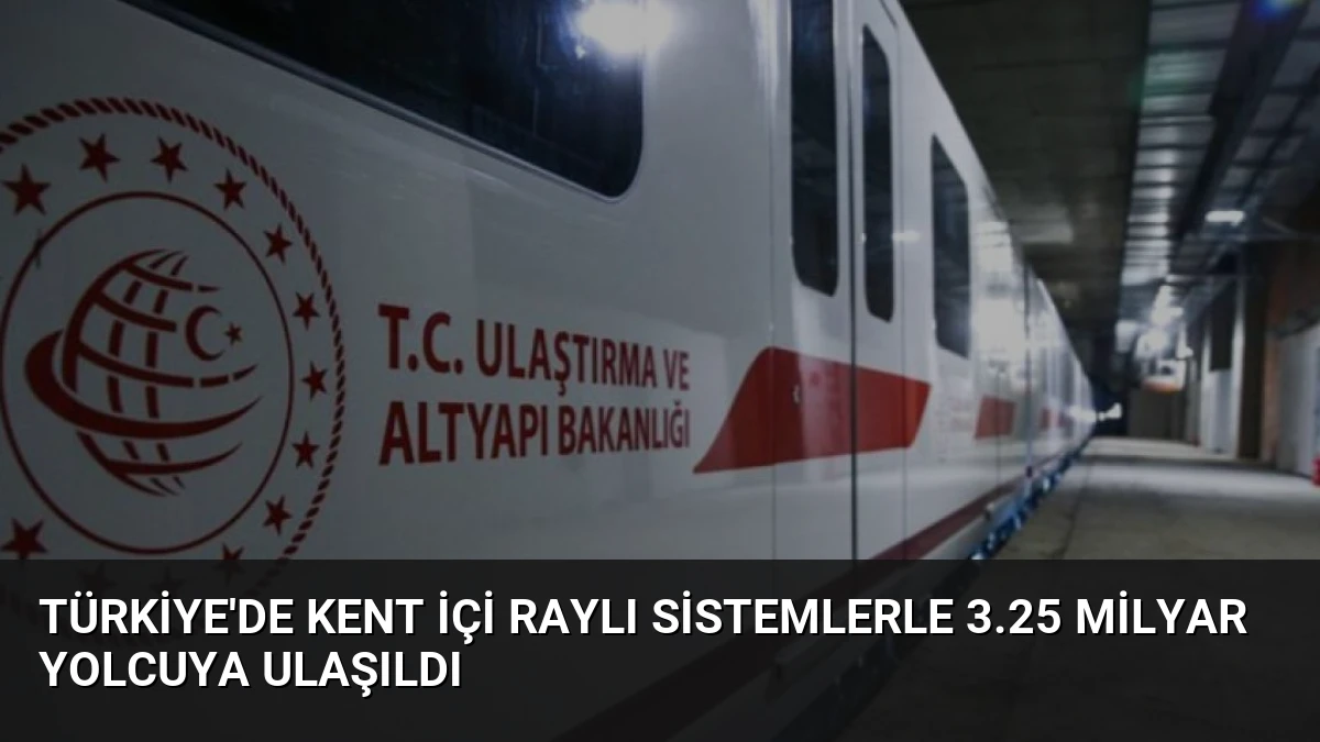 Türkiye’de Kent İçi Raylı Sistemlerle 3.25 Milyar Yolcuya Ulaşıldı